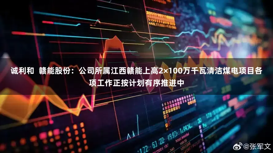 诚利和  赣能股份：公司所属江西赣能上高2×100万千瓦清洁煤电项目各项工作正按计划有序推进中