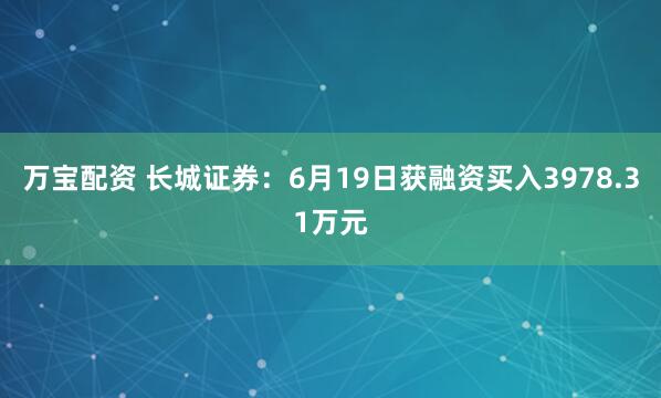 万宝配资 长城证券：6月19日获融资买入3978.31万元
