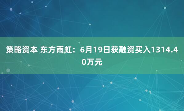 策略资本 东方雨虹：6月19日获融资买入1314.40万元