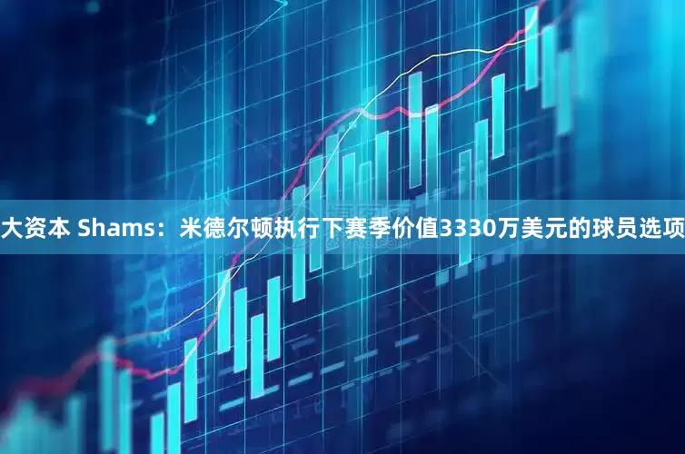 大资本 Shams：米德尔顿执行下赛季价值3330万美元的球员选项