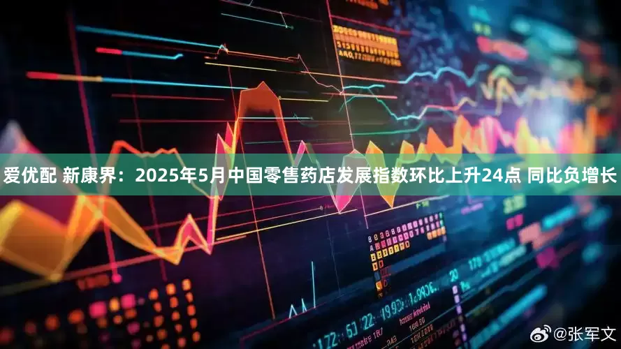爱优配 新康界：2025年5月中国零售药店发展指数环比上升24点 同比负增长