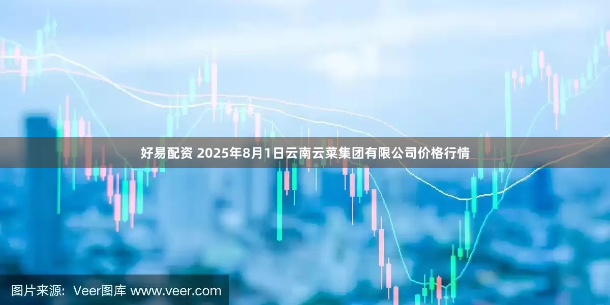 好易配资 2025年8月1日云南云菜集团有限公司价格行情