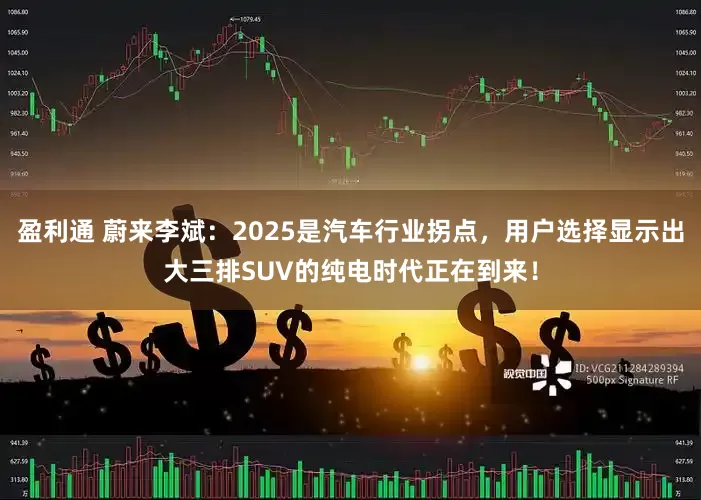 盈利通 蔚来李斌：2025是汽车行业拐点，用户选择显示出大三排SUV的纯电时代正在到来！