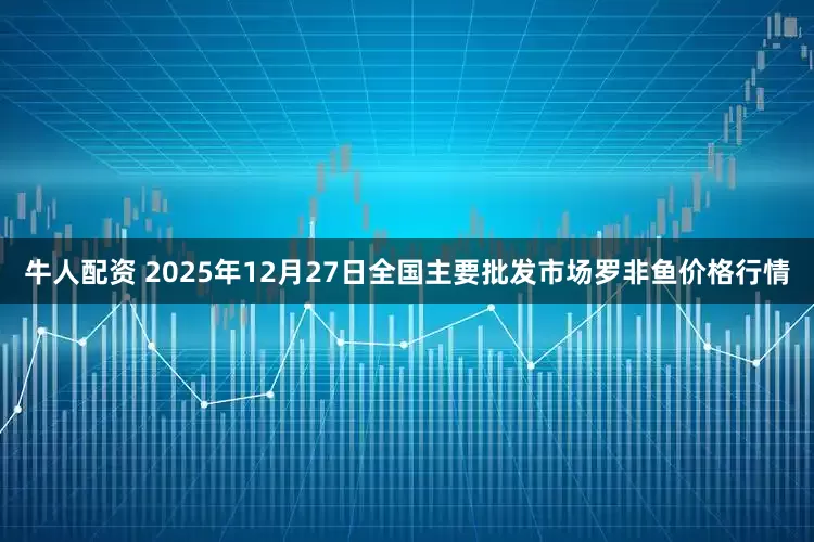 牛人配资 2025年12月27日全国主要批发市场罗非鱼价格行情