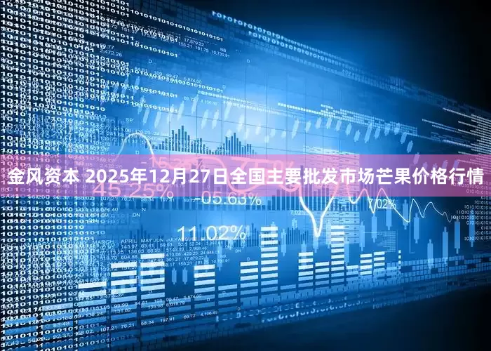 金风资本 2025年12月27日全国主要批发市场芒果价格行情