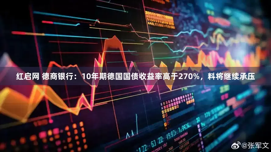 红启网 德商银行：10年期德国国债收益率高于270%，料将继续承压